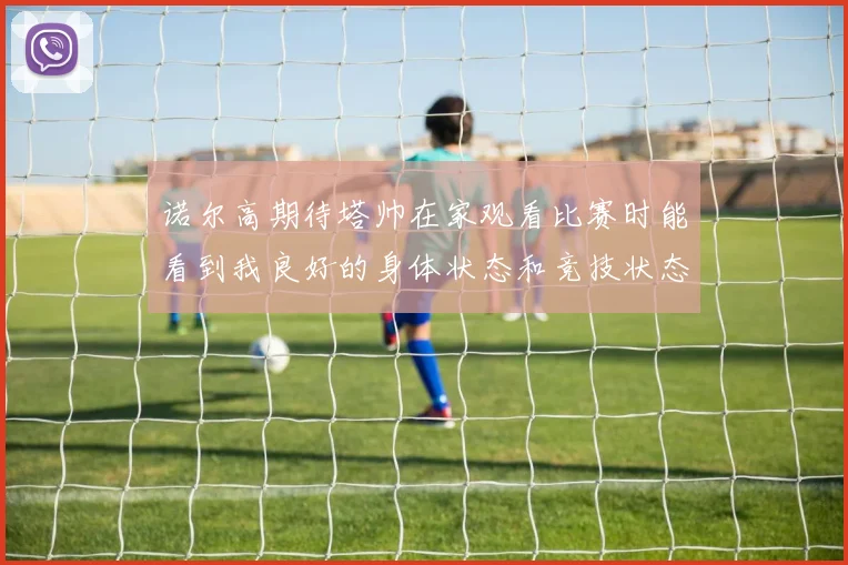 诺尔高期待塔帅在家观看比赛时能看到我良好的身体状态和竞技状态