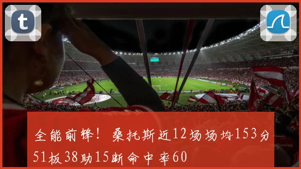 全能前锋！桑托斯近12场场均153分51板38助15断命中率60