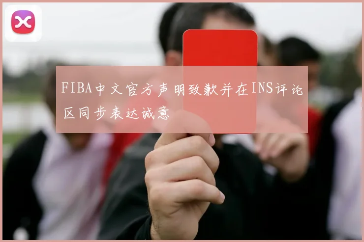 FIBA中文官方声明致歉并在INS评论区同步表达诚意